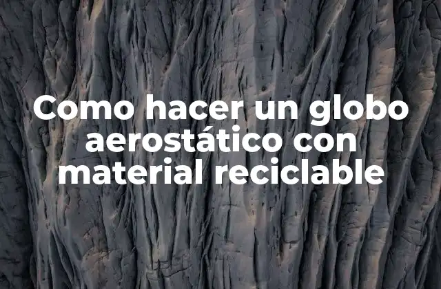 ¿Qué es un globo aerostático y para qué sirve?