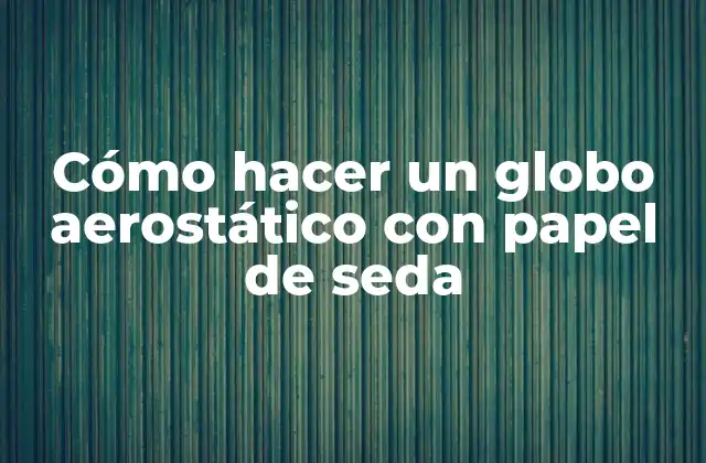 Cómo Hacer un Globo Aerostático con Papel de Seda