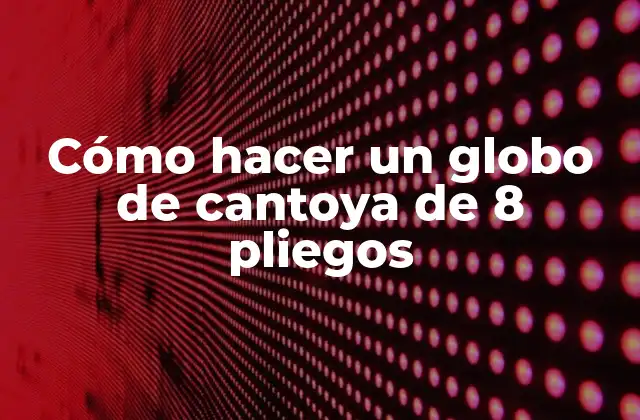 Cómo Hacer un Globo de Cantoya de 8 Pliegos