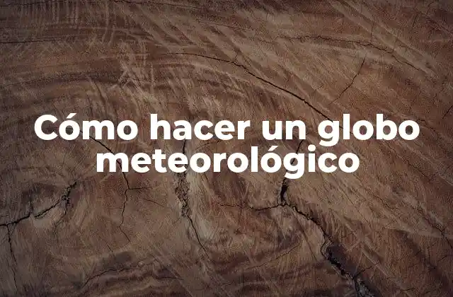 ¿Qué es un globo meteorológico y para qué sirve?