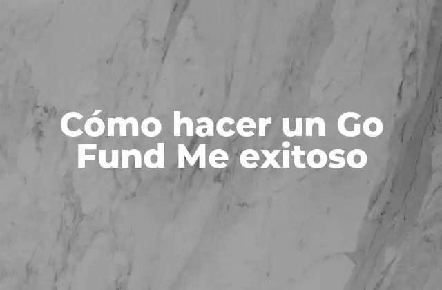 Cómo Hacer un Go Fund Me Exitoso