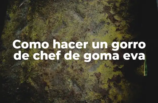 Como Hacer un Gorro de Chef de Goma Eva 2 ¿Qué es un gorro de chef de goma eva?