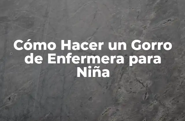 Cómo Hacer un Gorro de Enfermera para Niña