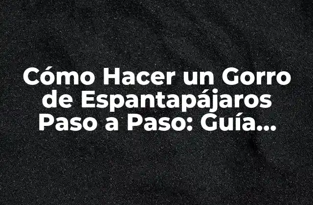 Cómo Hacer un Gorro de Espantapájaros Paso a Paso: Guía Completa 2 ¿Por qué Hacer un Gorro de Espantapájaros?
