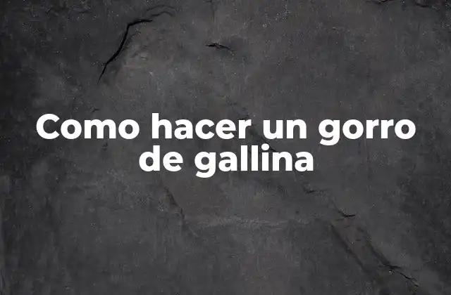 Como Hacer un Gorro de Gallina 2 ¿Qué es un gorro de gallina?