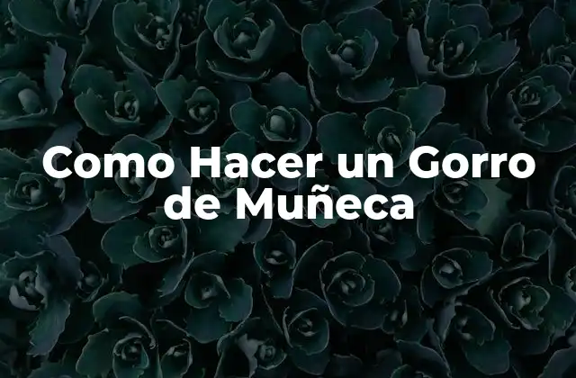 ¿Qué es un Gorro de Muñeca y para Qué Sirve?