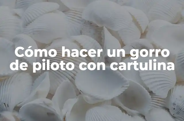 Cómo Hacer un Gorro de Piloto con Cartulina