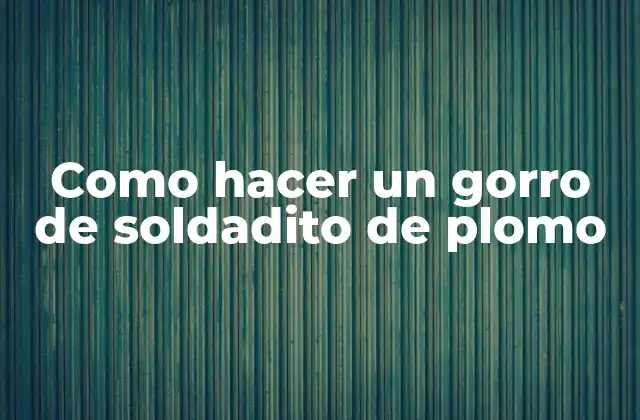 Como Hacer un Gorro de Soldadito de Plomo