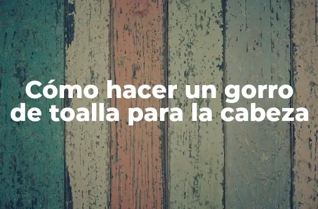 Cómo Hacer un Gorro de Toalla para la Cabeza