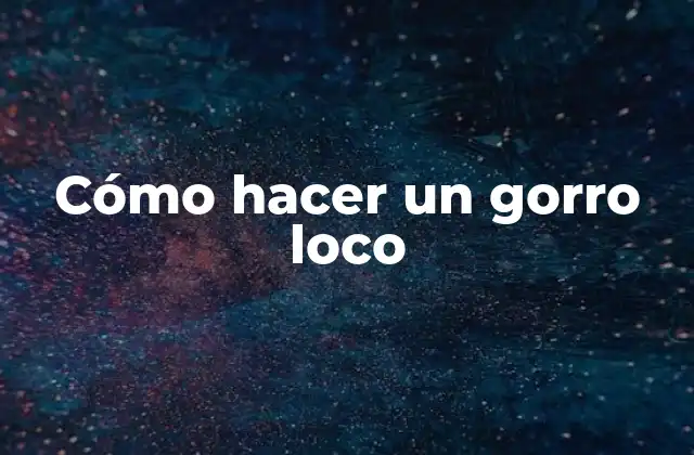 Cómo Hacer un Gorro Loco