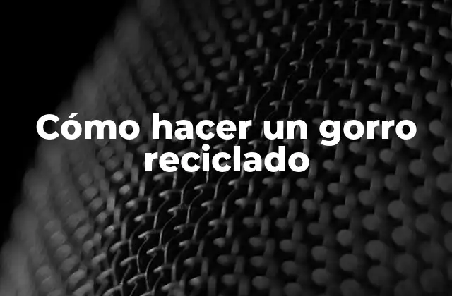 Cómo Hacer un Gorro Reciclado 2 ¿Qué es un gorro reciclado?