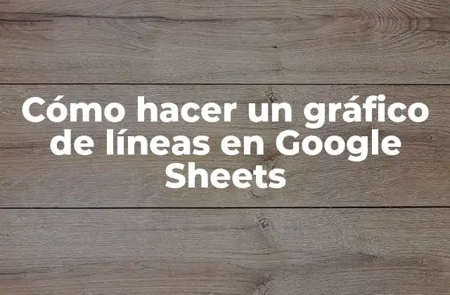 Cómo Hacer un Gráfico de Líneas en Google Sheets