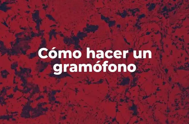 Cómo Hacer un Gramófono