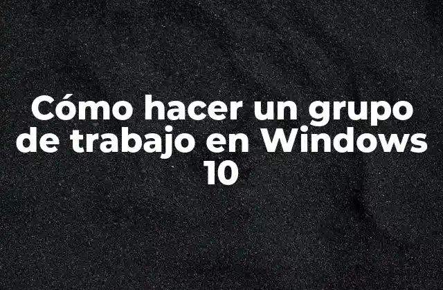 Cómo Hacer un Grupo de Trabajo en Windows 10