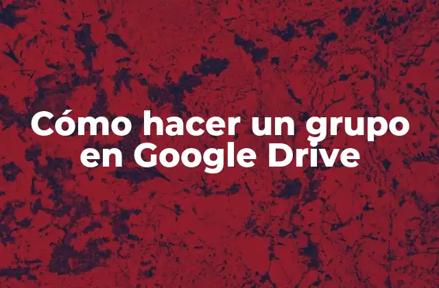 Cómo Hacer un Grupo en Google Drive