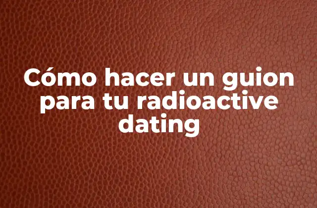 Cómo Hacer un Guion para Tu Radioactive Dating