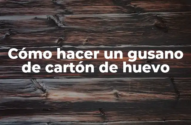 Cómo Hacer un Gusano de Cartón de Huevo