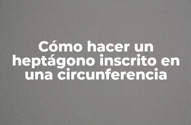 Cómo Hacer un Heptágono Inscrito en una Circunferencia