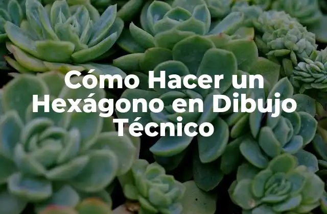 Cómo Hacer un Hexágono en Dibujo Técnico