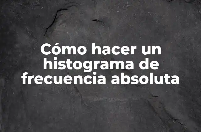 Cómo Hacer un Histograma de Frecuencia Absoluta