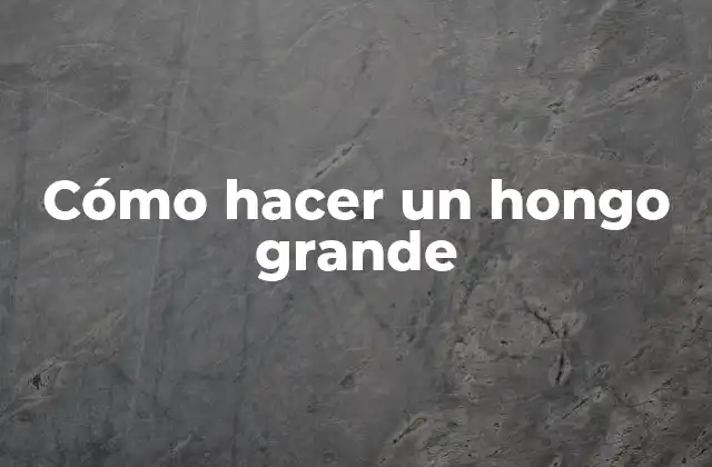 Cómo Hacer un Hongo Grande 2 Cómo hacer un hongo grande