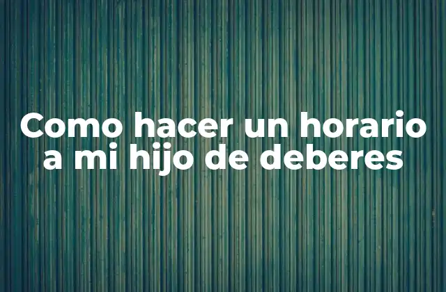 Como Hacer un Horario a Mi Hijo de Deberes