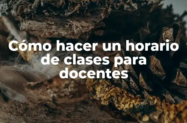 Cómo Hacer un Horario de Clases para Docentes