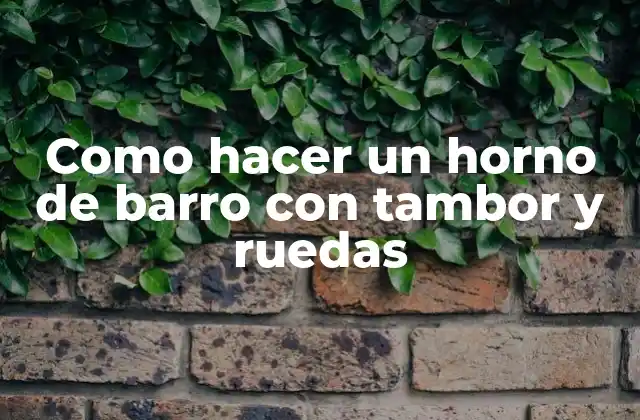 Como Hacer un Horno de Barro con Tambor y Ruedas