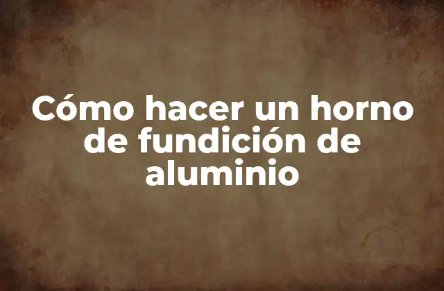 Cómo Hacer un Horno de Fundición de Aluminio