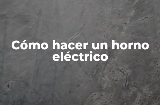 Cómo Hacer un Horno Eléctrico