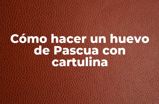 Cómo Hacer un Huevo de Pascua con Cartulina