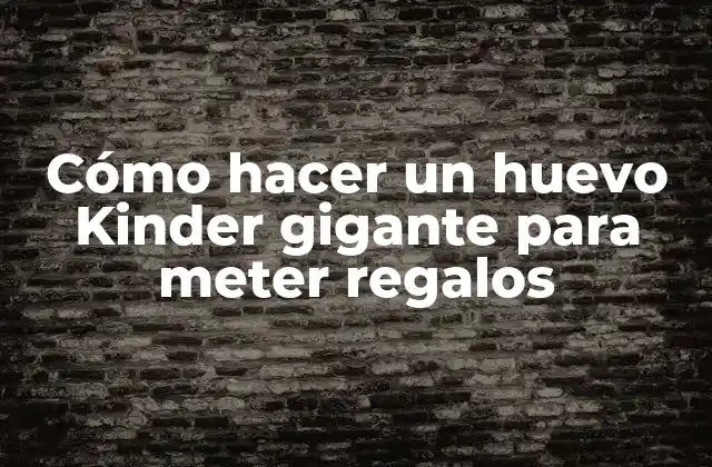 Cómo Hacer un Huevo Kinder Gigante para Meter Regalos