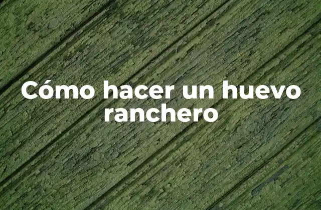 Cómo Hacer un Huevo Ranchero