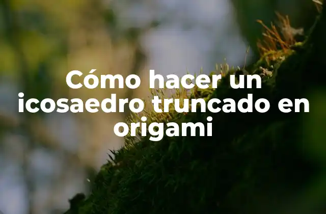 Cómo Hacer un Icosaedro Truncado en Origami