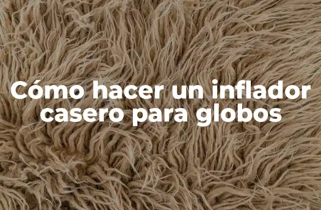 Cómo Hacer un Inflador Casero para Globos