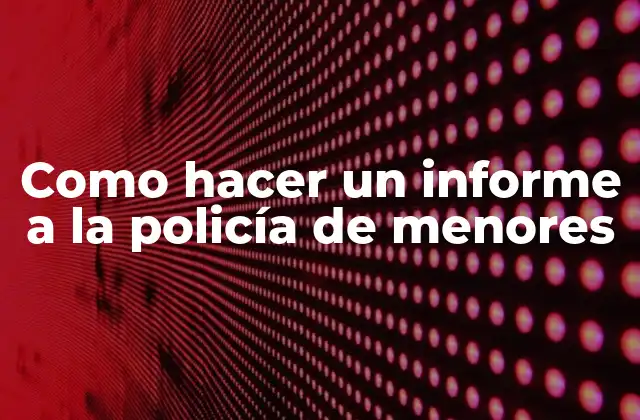 Como hacer un informe a la policía de menores