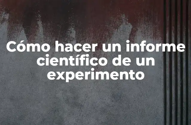 Cómo Hacer un Informe Científico de un Experimento