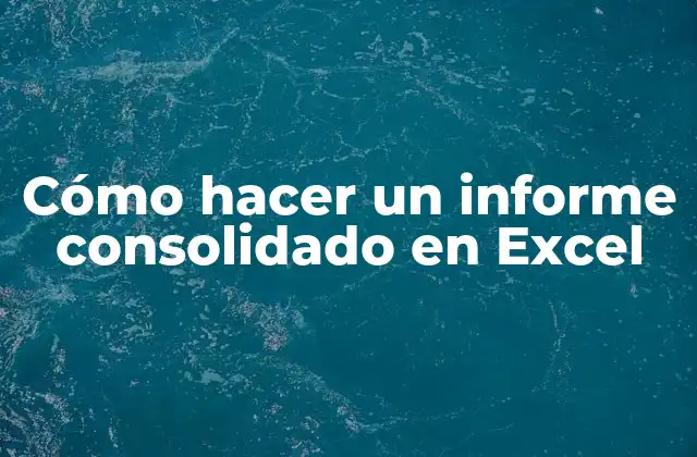 Cómo Hacer un Informe Consolidado en Excel