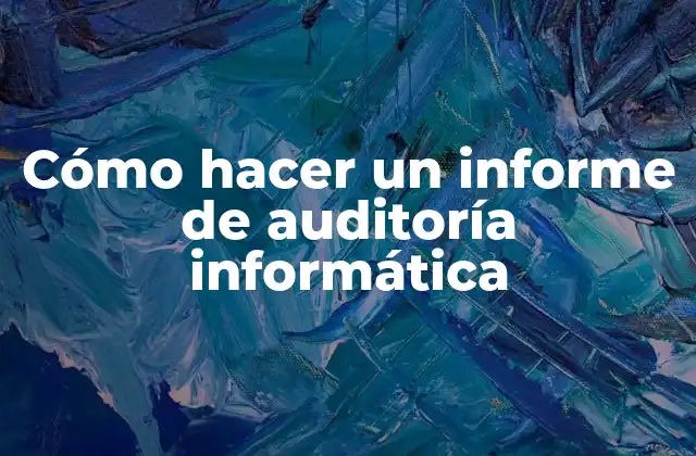Cómo Hacer un Informe de Auditoría Informática