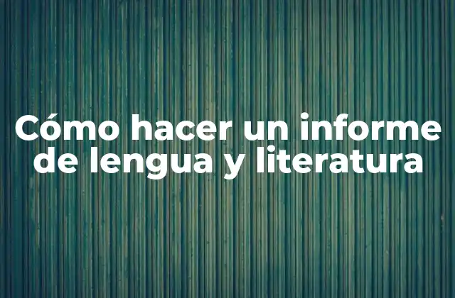 Cómo Hacer un Informe de Lengua y Literatura