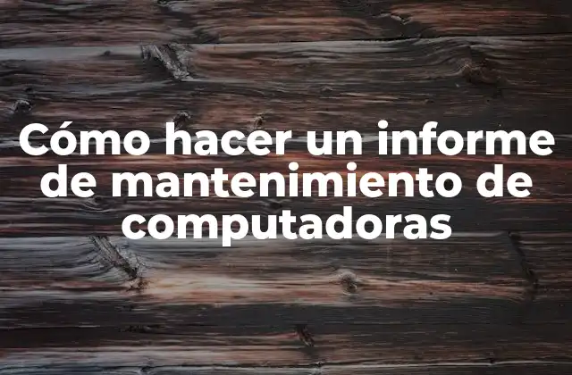 Cómo Hacer un Informe de Mantenimiento de Computadoras