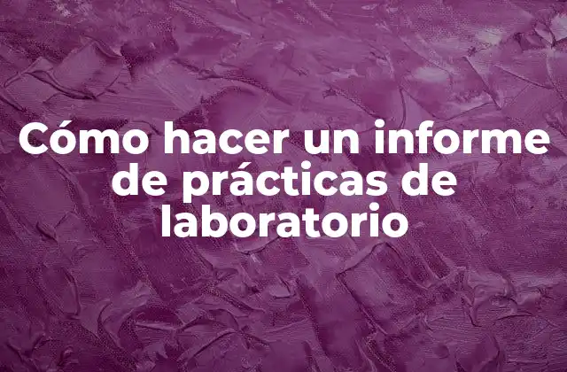 Cómo Hacer un Informe de Prácticas de Laboratorio