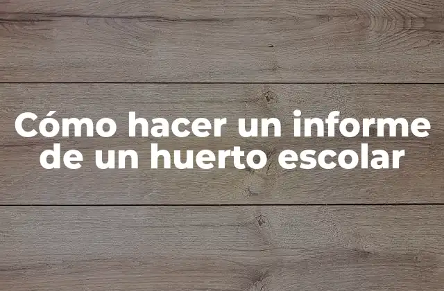 Cómo Hacer un Informe de un Huerto Escolar