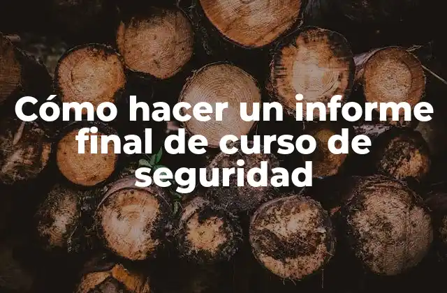 Cómo Hacer un Informe Final de Curso de Seguridad 2 Cómo hacer un informe final de curso de seguridad