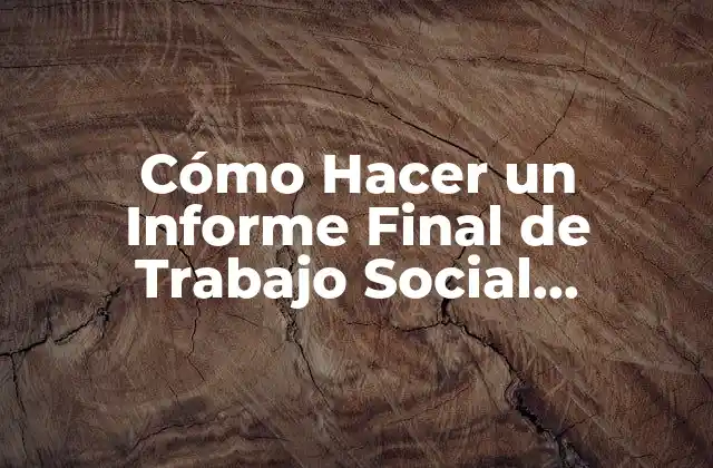 Cómo Hacer un Informe Final de Trabajo Social Universitario