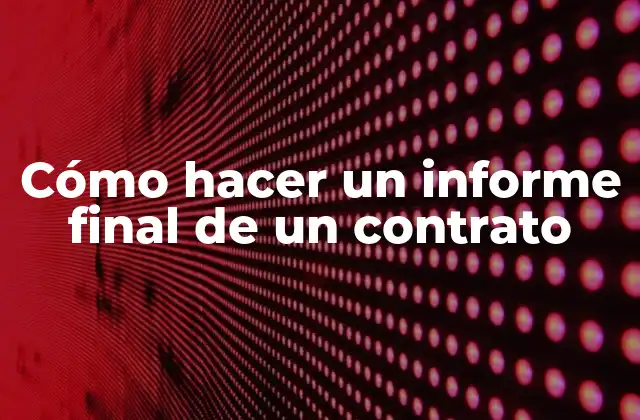 Cómo Hacer un Informe Final de un Contrato