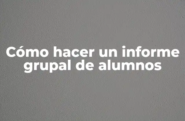 Cómo Hacer un Informe Grupal de Alumnos