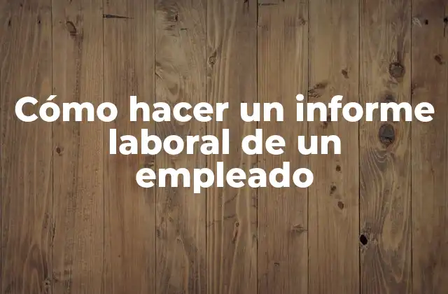 Cómo Hacer un Informe Laboral de un Empleado