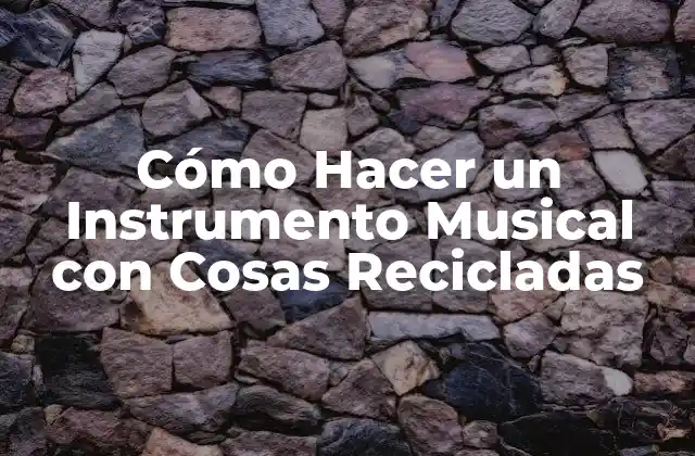 Cómo Hacer un Instrumento Musical con Cosas Recicladas
