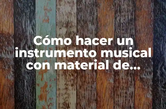 Cómo Hacer un Instrumento Musical con Material de Reciclaje